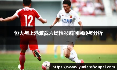 恒大与上港激战六场精彩瞬间回顾与分析