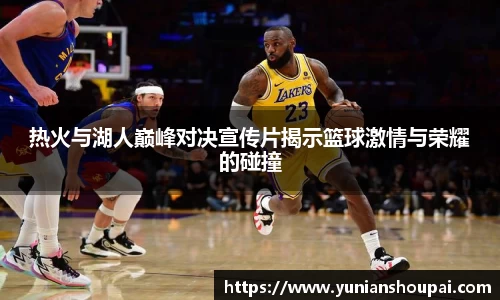 热火与湖人巅峰对决宣传片揭示篮球激情与荣耀的碰撞